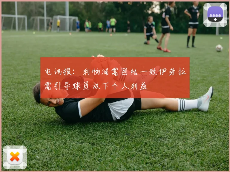 电讯报：利物浦需团结一致伊劳拉需引导球员放下个人利益